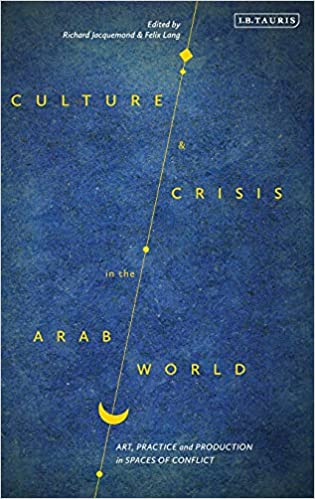 Culture and Crisis in the Arab World: Art, Practice and Production in Spaces of Conflict