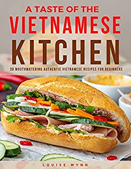 A Taste of the Vietnamese Kitchen: 30 Mouthwatering Authentic Vietnamese Recipes for Beginners