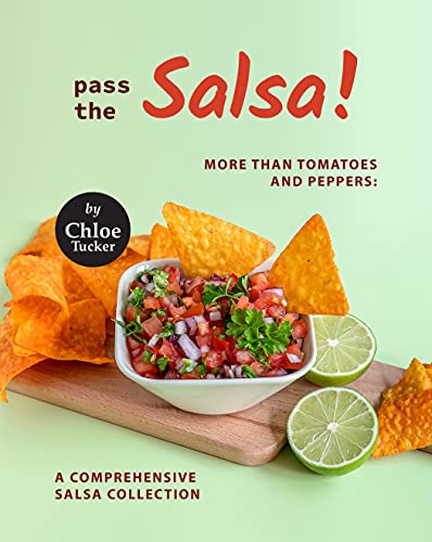 Pass the Salsa!: More than Tomatoes and Peppers: A Comprehensive Salsa Collection