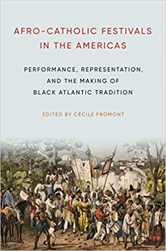 Afro Catholic Festivals in the Americas: Performance, Representation, and the Making of Black Atlantic Tradition