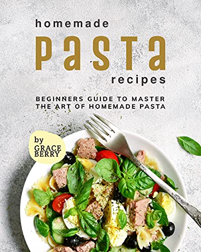 Homemade Pasta Recipes: Beginners Guide to Master the Art of Homemade Pasta