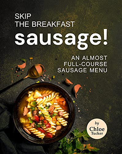Skip the Breakfast Sausage!: An Almost Full Course Sausage Menu