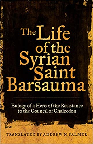 The Life of the Syrian Saint Barsauma: Eulogy of a Hero of the Resistance to the Council of Chalcedon (Volume 61)