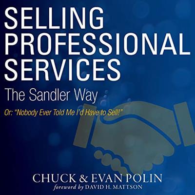 Selling Professional Services the Sandler Way Or, Nobody Ever Told Me I'd Have to Sell! [Audiobook]
