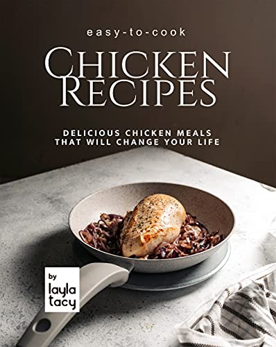 Easy to Cook Chicken Recipes: Delicious Chicken Meals That Will Change Your Life