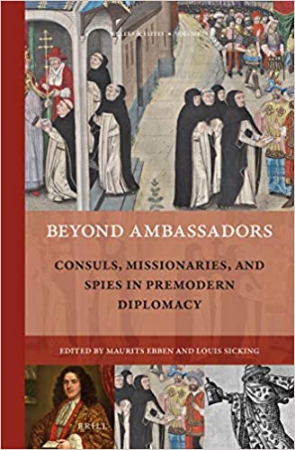 Beyond Ambassadors Consuls, Missionaries, and Spies in Premodern Diplomacy