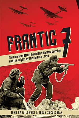 Frantic 7: The American Effort to Aid the Warsaw Uprising and the Origins of the Cold War, 1944