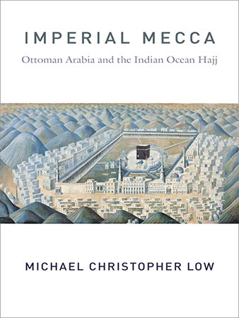 Imperial Mecca: Ottoman Arabia and the Indian Ocean Hajj