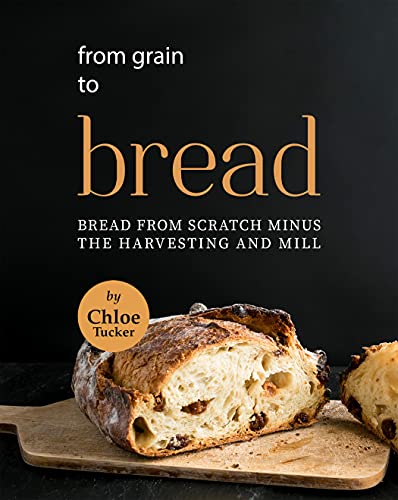 From Grain to Bread: Bread from Scratch Minus the Harvesting and Mill
