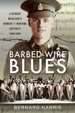 Barbed Wire Blues: A Blinded Musician's Memoir of Wartime Captivity 1940-1943