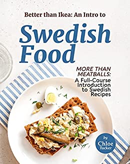 Better than Ikea: An Intro to Swedish Food: More than Swedish Meatballs: A Full Course Introduction to Swedish Food