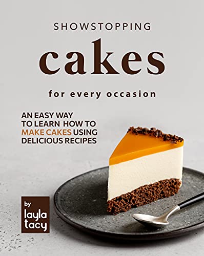 Showstopping Cake Recipes for Every Occasion: An Easy Way to Learn How to Make Cakes Using Delicious Recipes
