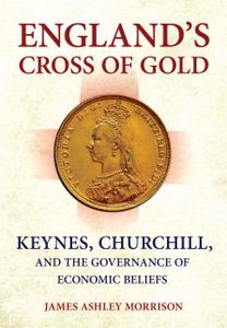 England's Cross of Gold: Keynes, Churchill, and the Governance of Economic Beliefs (Cornell Studies in Money)