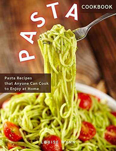 Pasta Cookbook: Pasta Recipes that Anyone Can Cook to Enjoy at Home