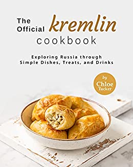 The Official Kremlin Cookbook: Exploring Russia through Simple Dishes, Treats, and Drinks