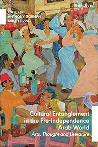 Cultural Entanglement in the Pre Independence Arab World: Arts, Thought and Literature