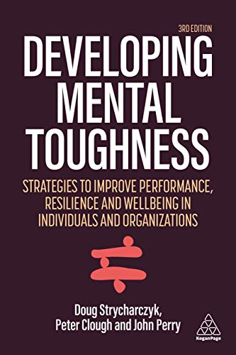 Developing Mental Toughness Strategies to Improve Performance, Resilience and Wellbeing in Individuals and Organizations