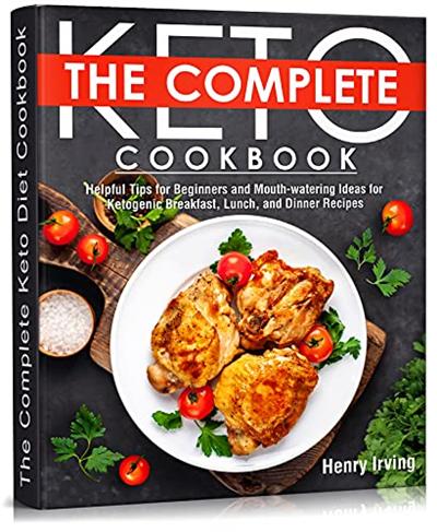 The Complete Keto Diet Cookbook: Helpful Tips for Beginners and Mouth watering Ideas for Ketogenic Breakfast, Lunch