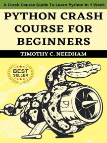 Python Crash Course For Beginners : A Crash Course Guide To Learn Python In 1 Week By Timothy C. Needham