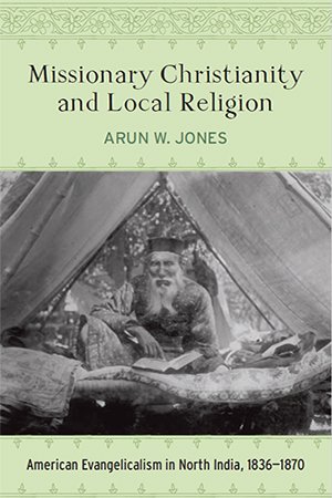 Missionary Christianity and Local Religion: American Evangelicalism in North India, 1836 1870