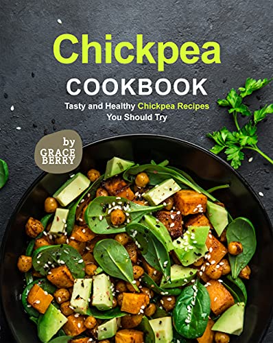 Chickpea Cookbook: Tasty and Healthy Chickpea Recipes You Should Try