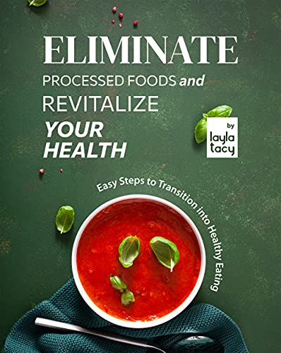 Eliminate Processed Foods and Revitalize Your Health: Easy Steps to Transition into Healthy Eating