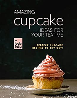 Amazing Cupcake Ideas for Your Teatime: Perfect Cupcake Recipes to Try Out!