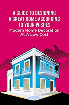 A Guide To Designing A Great Home According To Your Wishes: Modern Home Decoration At A Low Cost