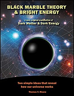 Black Marble Theory and Bright Energy: A new, original explanation of Dark Matter and Dark Energy