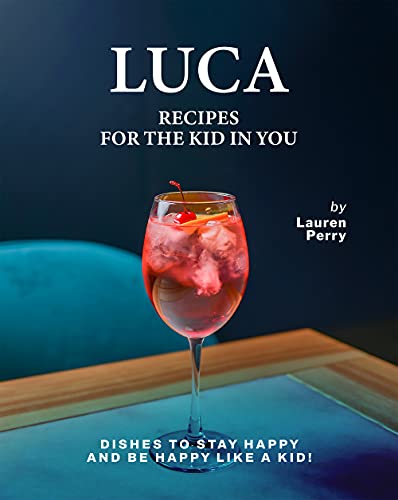 Luca: Recipes for the Kid in You: Dishes to Stay Happy and Be Happy like a Kid!