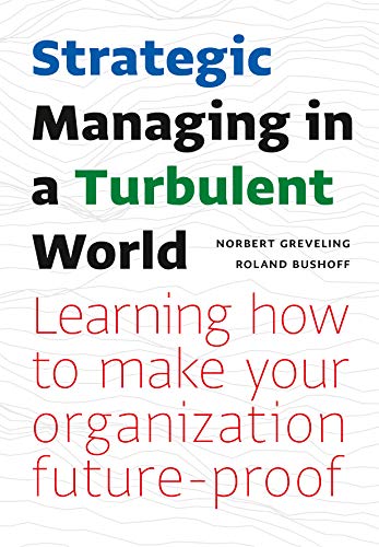 Strategic Managing in a Turbulent World: Learning to Make Your Organization Future proof