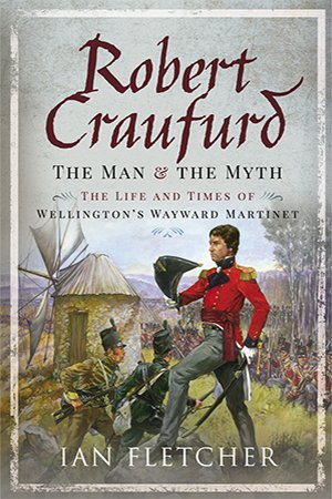 Robert Craufurd: The Man and the Myth   The Life and Times of Wellington's Wayward Martinet