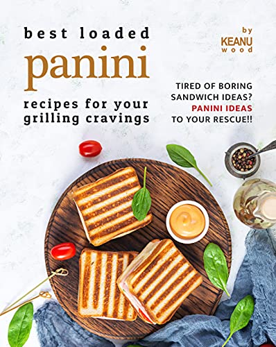 Best Loaded Panini Recipes for Your Grilling Cravings: Tired of Boring Sandwich Ideas? Panini Recipes to Your Rescue!!