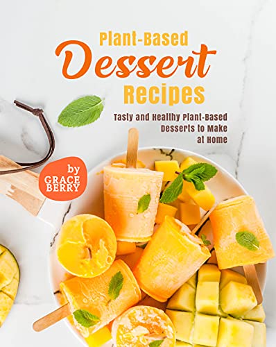 Plant Based Dessert Recipes: Tasty and Healthy Plant Based Desserts to Make at Home