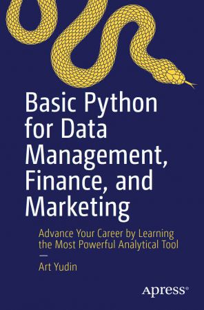 Basic Python for Data Management, Finance, and Marketing Advance Your Career by Learning the Most Powerful Analytical Tool