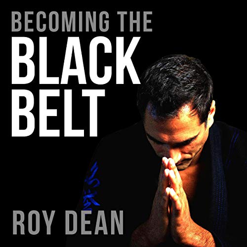 Roy Dean - Becoming the Black Belt One Man's Journey in Brazilian Jiu Jitsu