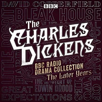 The Charles Dickens BBC Radio Drama Collection The Later Years Eight BBC Radio Full-Cast Dramatisations [Audiobook]