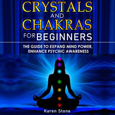 Crystals and Chakras for Beginners The Guide to Expand Mind Power, Enhance Psychic Awareness [Audiobook]