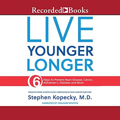 Live Younger Longer 6 Steps to Prevent Heart Disease, Cancer, Alzheimer's and More [Audiobook]