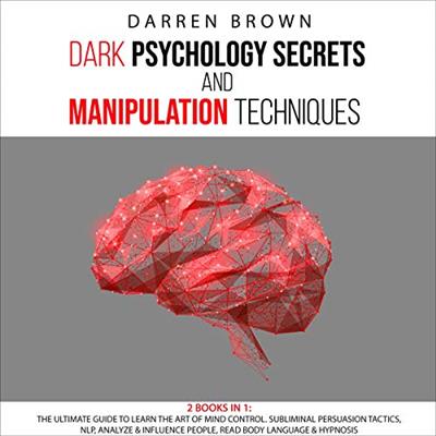 Dark Psychology Secrets & Manipulation Techniques The Ultimate Guide to Learn the Art of Mind Control [Audiobook]