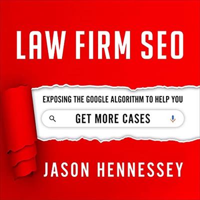 Law Firm SEO Exposing the Google Algorithm to Help You Get More Cases [Audiobook]