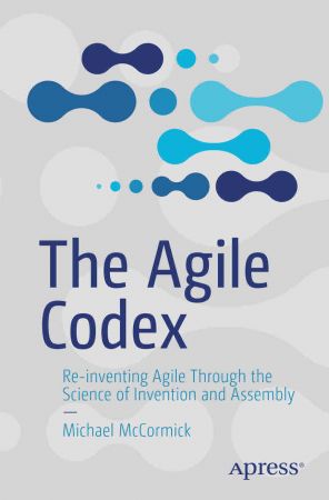 The Agile Codex Re-inventing Agile Through the Science of Invention and Assembly