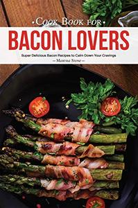 Cook Book for Bacon Lovers Super Delicious Bacon Recipes to Calm Down Your Cravings