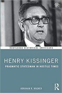 Henry Kissinger Pragmatic Statesman in Hostile Times