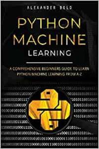 Python Machine Learning A Comprehensive Beginners Guide to Learn Python Machine Learning from A-Z