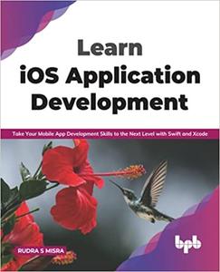 Learn iOS Application Development Take Your Mobile App Development Skills to the Next Level with Swift and Xcode