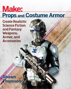 Make Props and Costume Armor Create Realistic Science Fiction & Fantasy Weapons, Armor, and Accessories