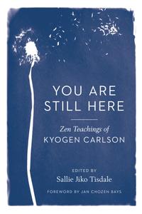 You Are Still Here Zen Teachings of Kyogen Carlson