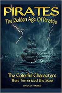 Pirates The Golden Age Of Pirates The Colorful Characters that Terrorized the Seas