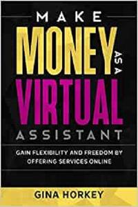 Make Money As A Virtual Assistant Gain Flexibility And Freedom By Offering Services Online